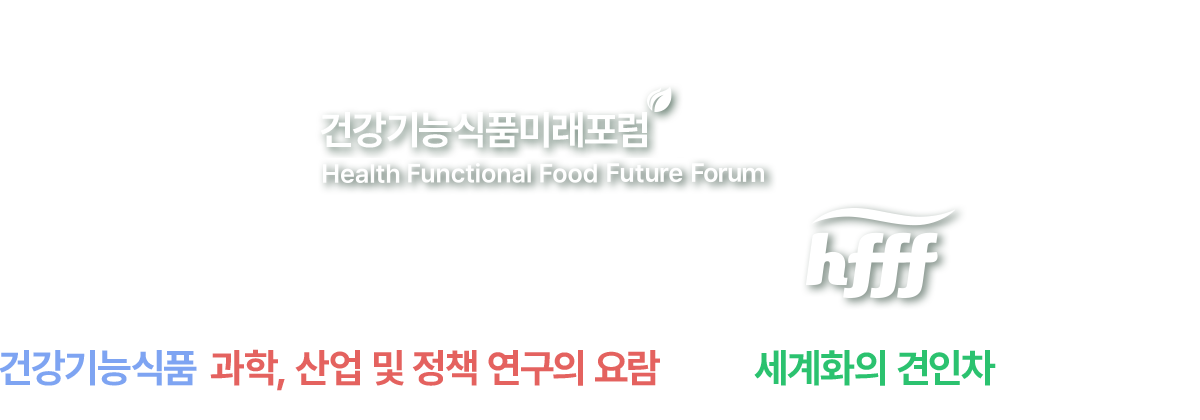건강기능식품 미래포럼 Health Supplements Future Forum HSFF 국민 건강 미래를 위한 건강기능식품 과학, 산업 및 정책 연구의 요람, 선진화의 견인차